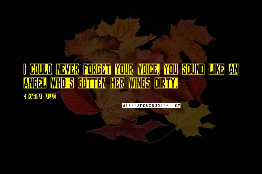 Karina Halle Quotes: I could never forget your voice. You sound like an angel who's gotten her wings dirty.