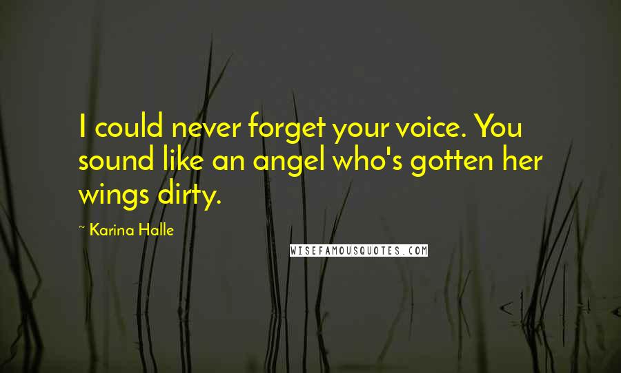Karina Halle Quotes: I could never forget your voice. You sound like an angel who's gotten her wings dirty.