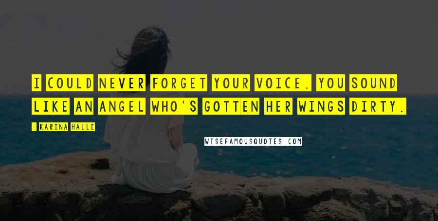 Karina Halle Quotes: I could never forget your voice. You sound like an angel who's gotten her wings dirty.