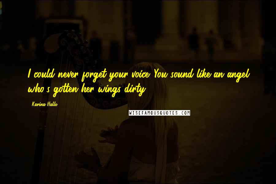 Karina Halle Quotes: I could never forget your voice. You sound like an angel who's gotten her wings dirty.