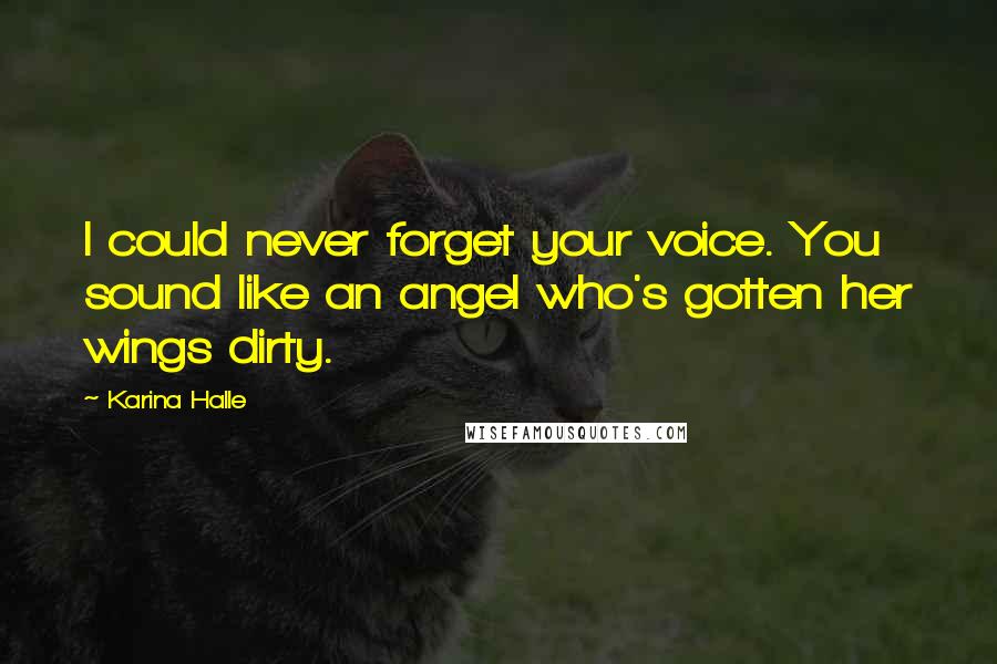 Karina Halle Quotes: I could never forget your voice. You sound like an angel who's gotten her wings dirty.