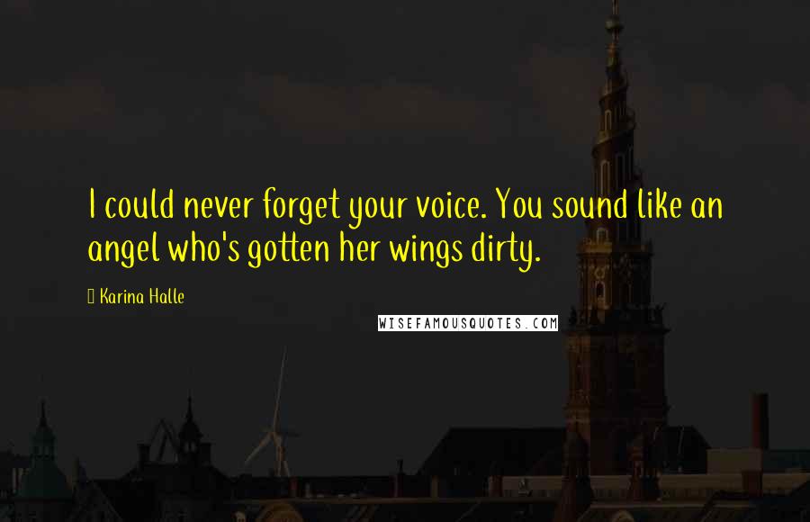 Karina Halle Quotes: I could never forget your voice. You sound like an angel who's gotten her wings dirty.