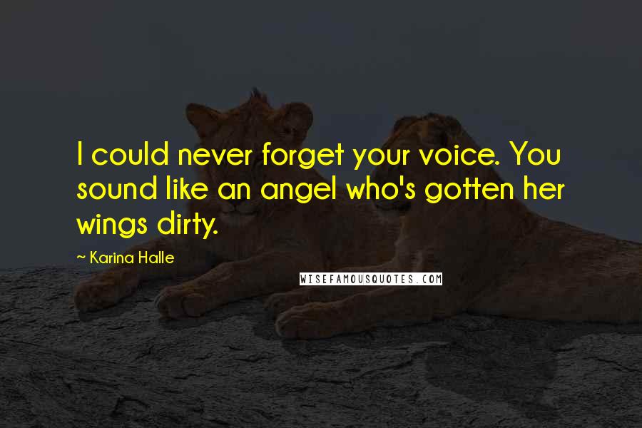 Karina Halle Quotes: I could never forget your voice. You sound like an angel who's gotten her wings dirty.