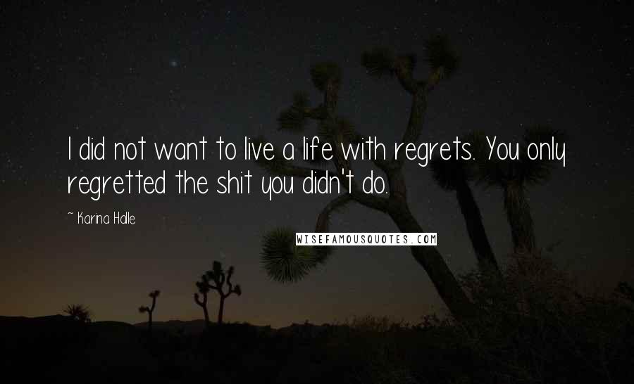 Karina Halle Quotes: I did not want to live a life with regrets. You only regretted the shit you didn't do.