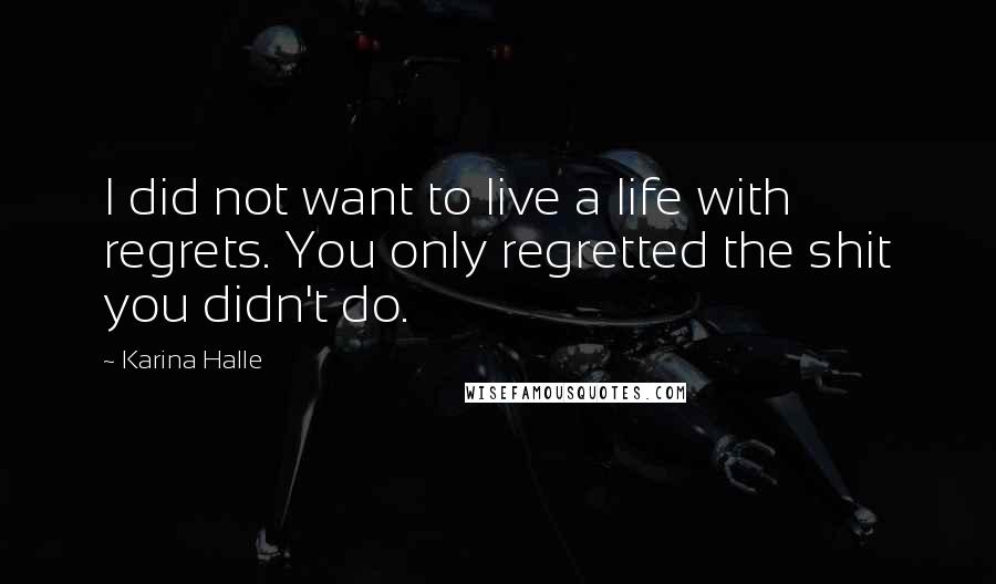 Karina Halle Quotes: I did not want to live a life with regrets. You only regretted the shit you didn't do.