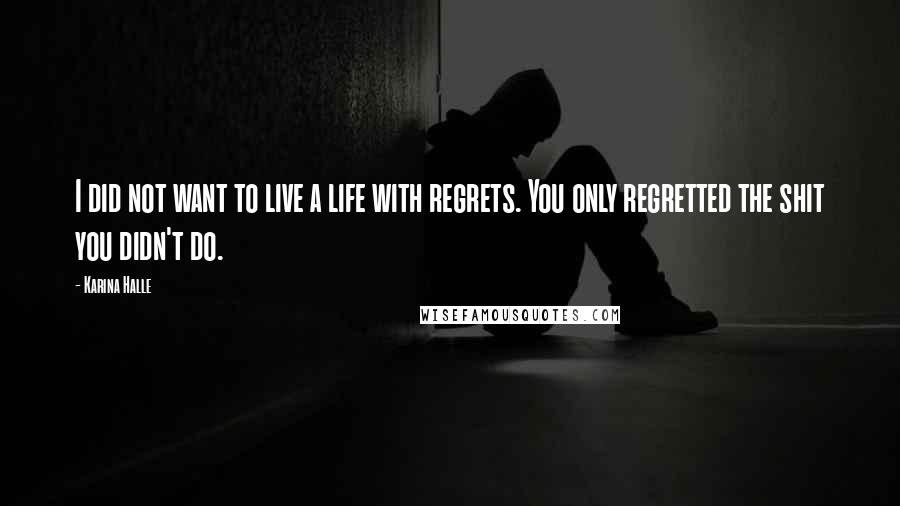 Karina Halle Quotes: I did not want to live a life with regrets. You only regretted the shit you didn't do.