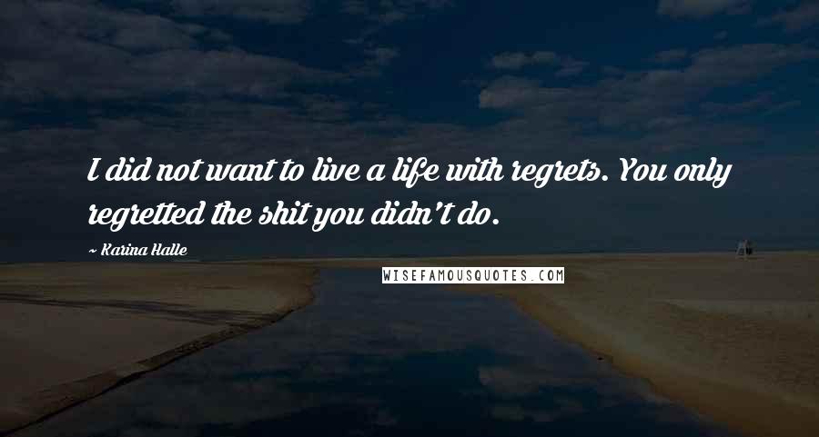 Karina Halle Quotes: I did not want to live a life with regrets. You only regretted the shit you didn't do.