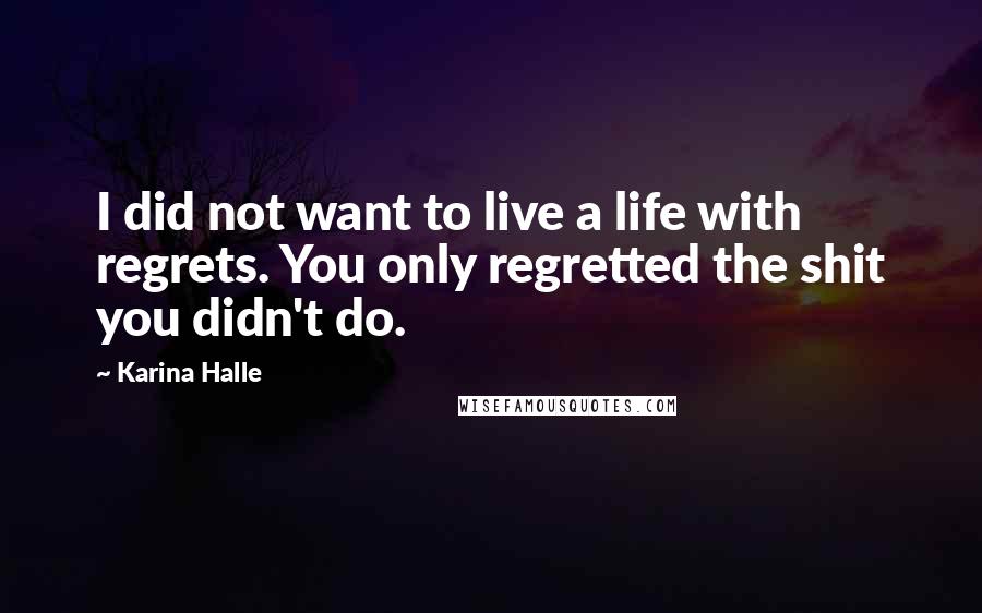 Karina Halle Quotes: I did not want to live a life with regrets. You only regretted the shit you didn't do.