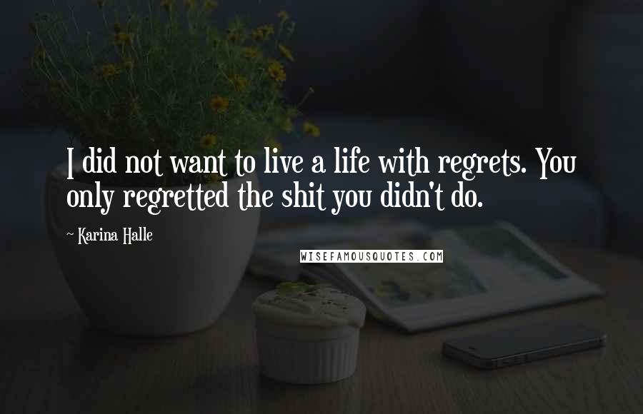 Karina Halle Quotes: I did not want to live a life with regrets. You only regretted the shit you didn't do.
