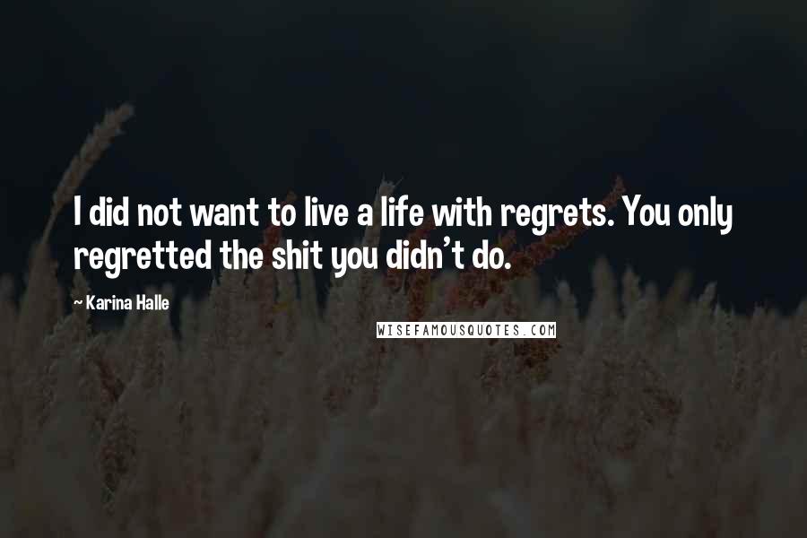 Karina Halle Quotes: I did not want to live a life with regrets. You only regretted the shit you didn't do.