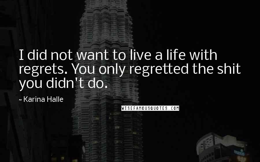 Karina Halle Quotes: I did not want to live a life with regrets. You only regretted the shit you didn't do.