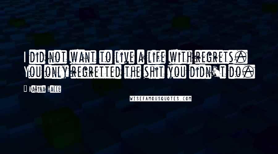 Karina Halle Quotes: I did not want to live a life with regrets. You only regretted the shit you didn't do.