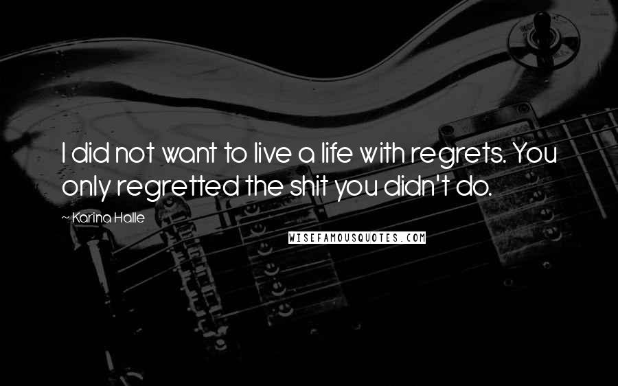Karina Halle Quotes: I did not want to live a life with regrets. You only regretted the shit you didn't do.