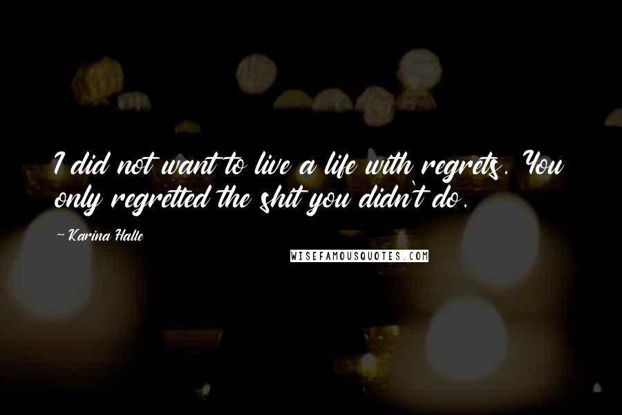 Karina Halle Quotes: I did not want to live a life with regrets. You only regretted the shit you didn't do.