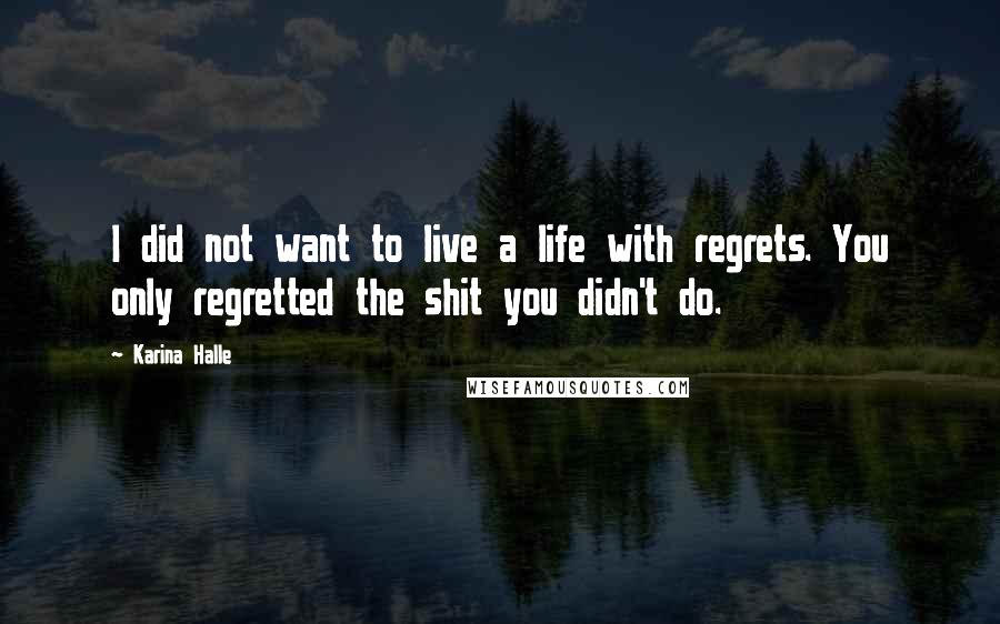 Karina Halle Quotes: I did not want to live a life with regrets. You only regretted the shit you didn't do.
