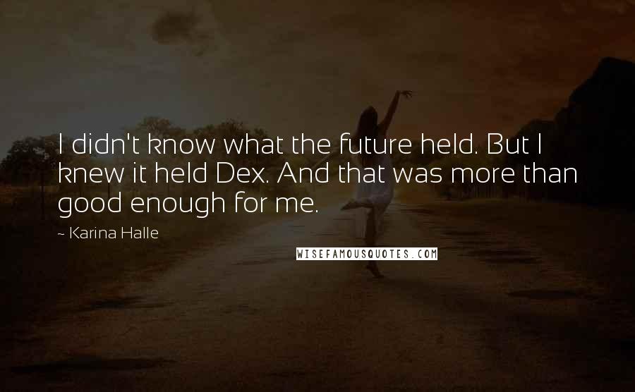 Karina Halle Quotes: I didn't know what the future held. But I knew it held Dex. And that was more than good enough for me.