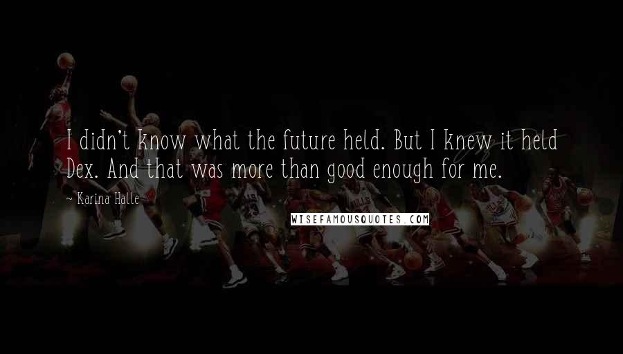 Karina Halle Quotes: I didn't know what the future held. But I knew it held Dex. And that was more than good enough for me.