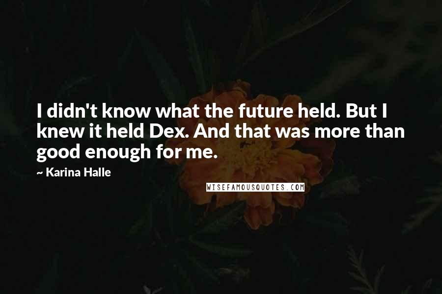 Karina Halle Quotes: I didn't know what the future held. But I knew it held Dex. And that was more than good enough for me.