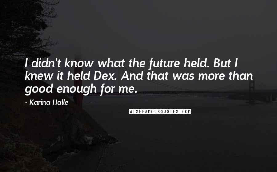 Karina Halle Quotes: I didn't know what the future held. But I knew it held Dex. And that was more than good enough for me.