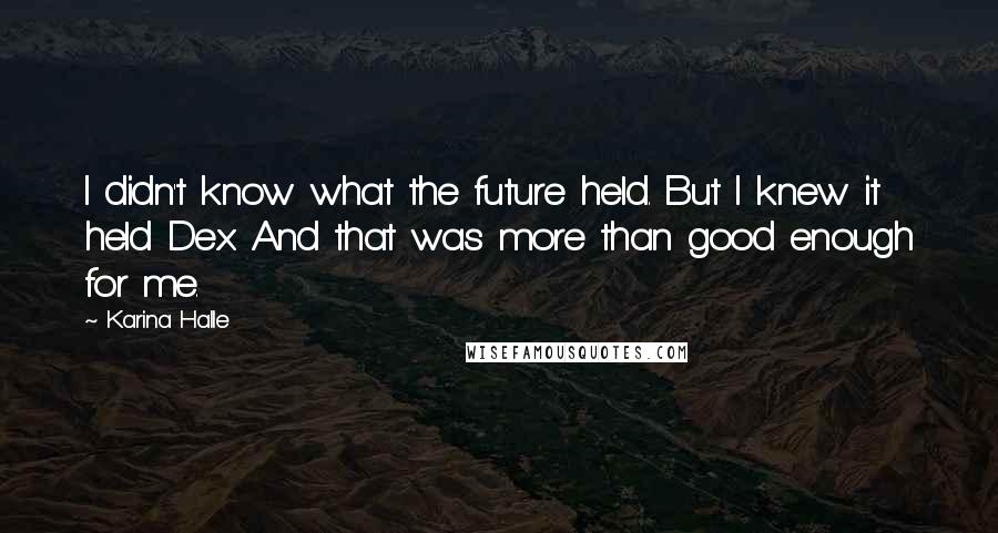 Karina Halle Quotes: I didn't know what the future held. But I knew it held Dex. And that was more than good enough for me.