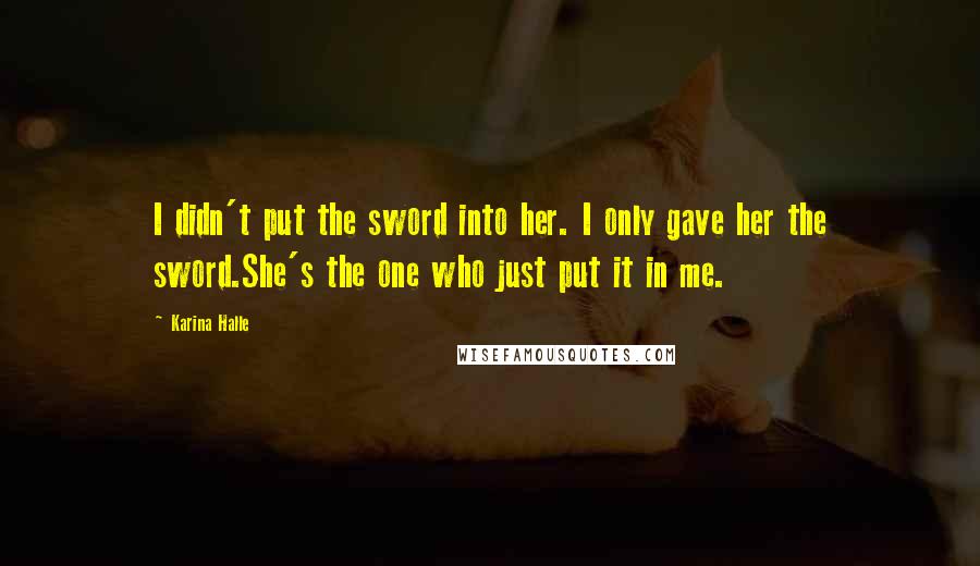 Karina Halle Quotes: I didn't put the sword into her. I only gave her the sword.She's the one who just put it in me.