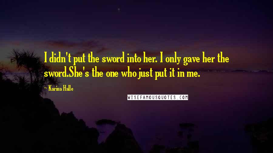 Karina Halle Quotes: I didn't put the sword into her. I only gave her the sword.She's the one who just put it in me.