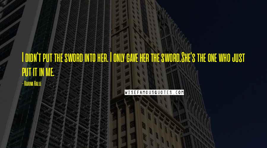 Karina Halle Quotes: I didn't put the sword into her. I only gave her the sword.She's the one who just put it in me.