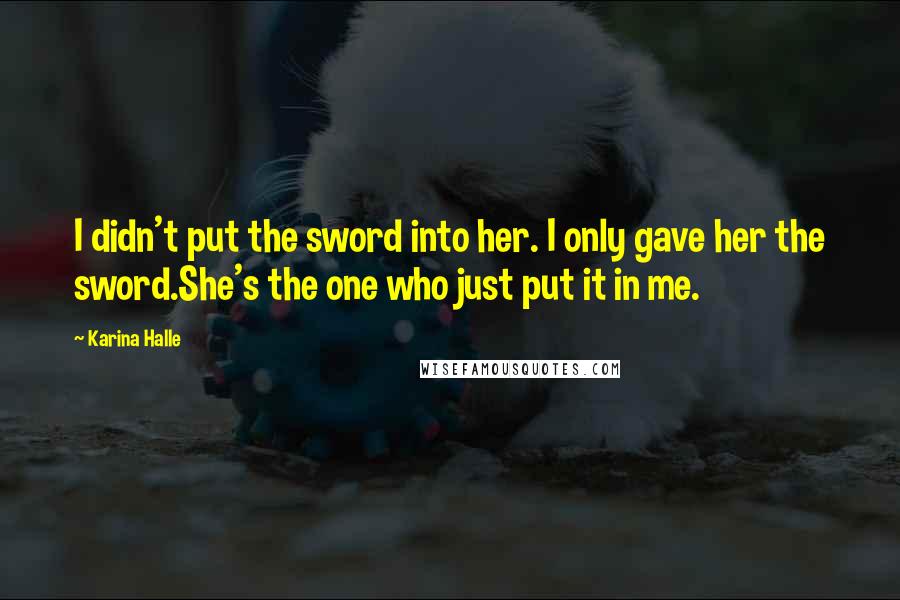 Karina Halle Quotes: I didn't put the sword into her. I only gave her the sword.She's the one who just put it in me.