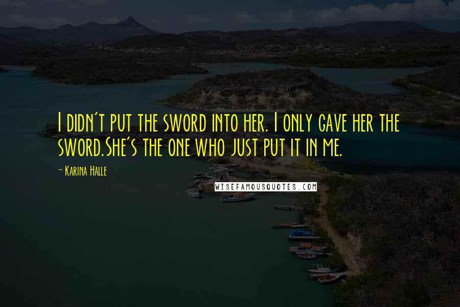 Karina Halle Quotes: I didn't put the sword into her. I only gave her the sword.She's the one who just put it in me.