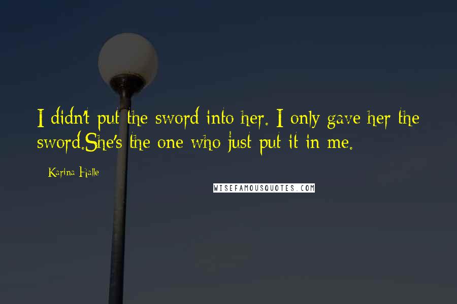 Karina Halle Quotes: I didn't put the sword into her. I only gave her the sword.She's the one who just put it in me.