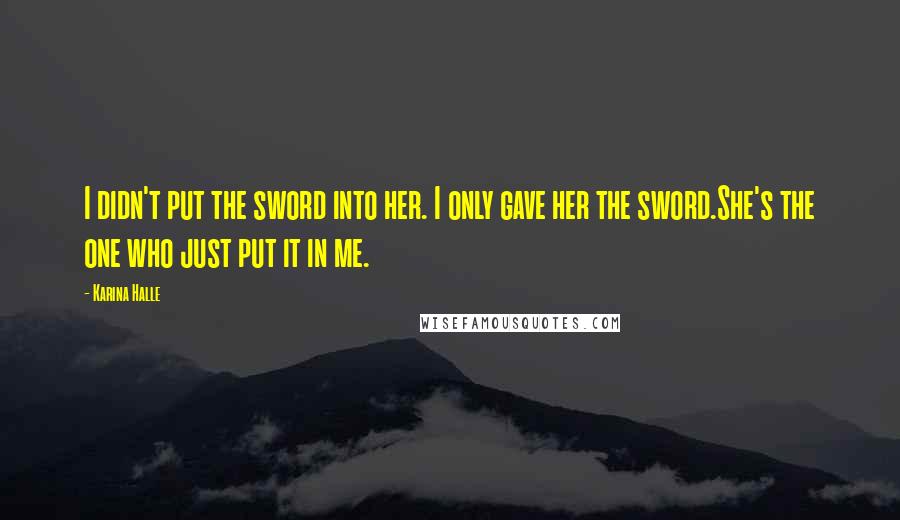 Karina Halle Quotes: I didn't put the sword into her. I only gave her the sword.She's the one who just put it in me.