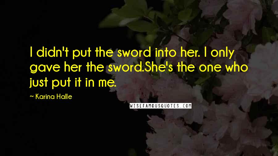 Karina Halle Quotes: I didn't put the sword into her. I only gave her the sword.She's the one who just put it in me.