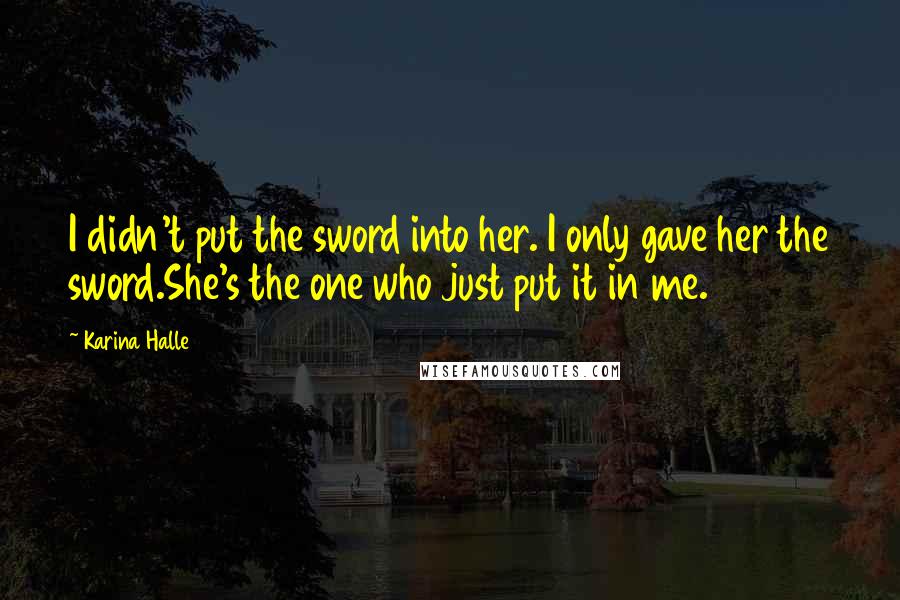 Karina Halle Quotes: I didn't put the sword into her. I only gave her the sword.She's the one who just put it in me.