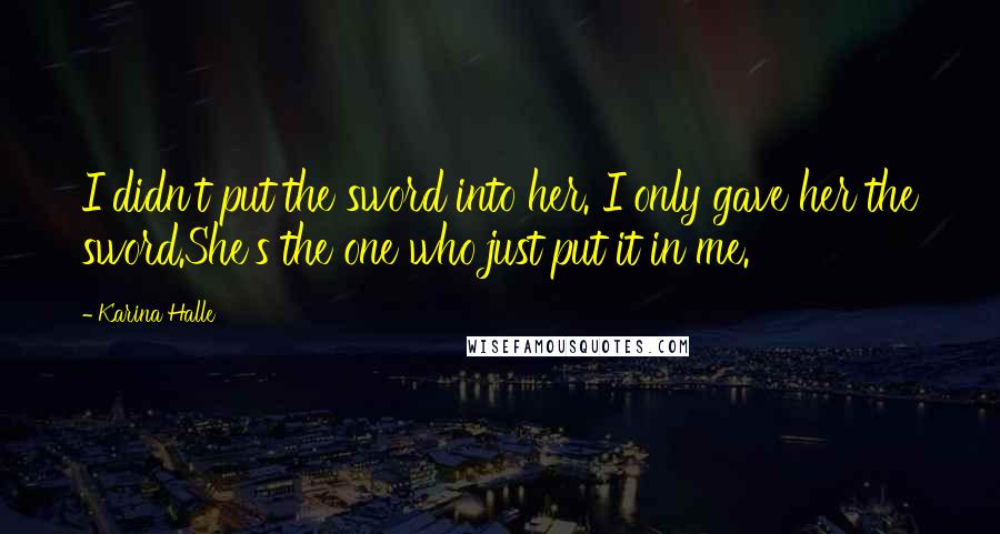 Karina Halle Quotes: I didn't put the sword into her. I only gave her the sword.She's the one who just put it in me.