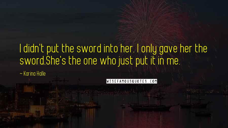 Karina Halle Quotes: I didn't put the sword into her. I only gave her the sword.She's the one who just put it in me.