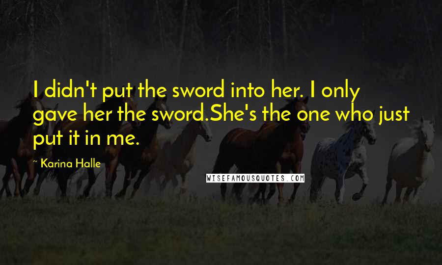 Karina Halle Quotes: I didn't put the sword into her. I only gave her the sword.She's the one who just put it in me.