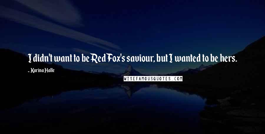 Karina Halle Quotes: I didn't want to be Red Fox's saviour, but I wanted to be hers.