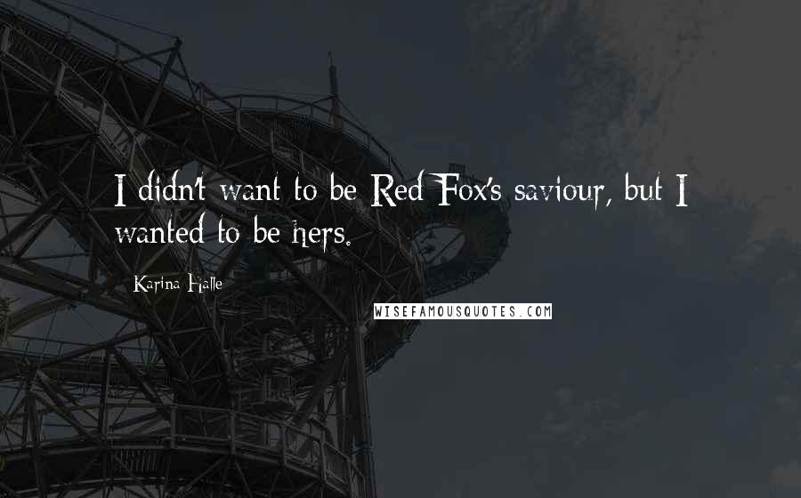 Karina Halle Quotes: I didn't want to be Red Fox's saviour, but I wanted to be hers.