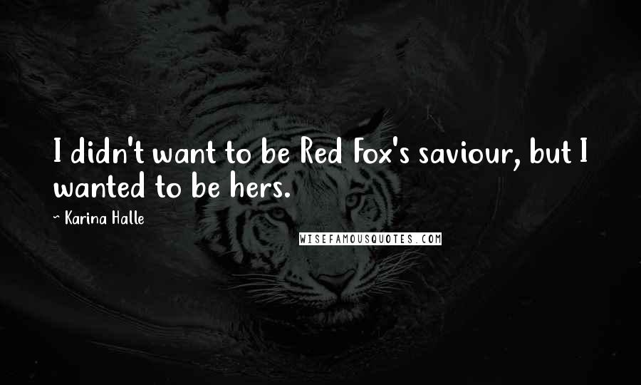 Karina Halle Quotes: I didn't want to be Red Fox's saviour, but I wanted to be hers.