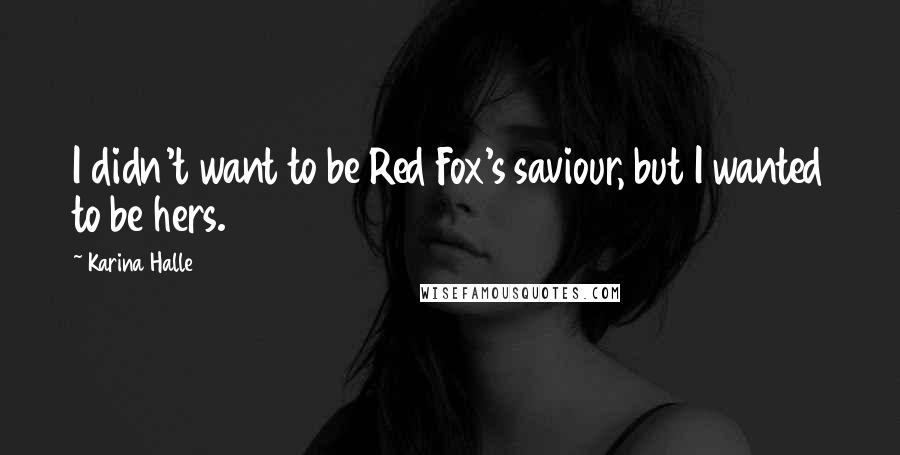 Karina Halle Quotes: I didn't want to be Red Fox's saviour, but I wanted to be hers.
