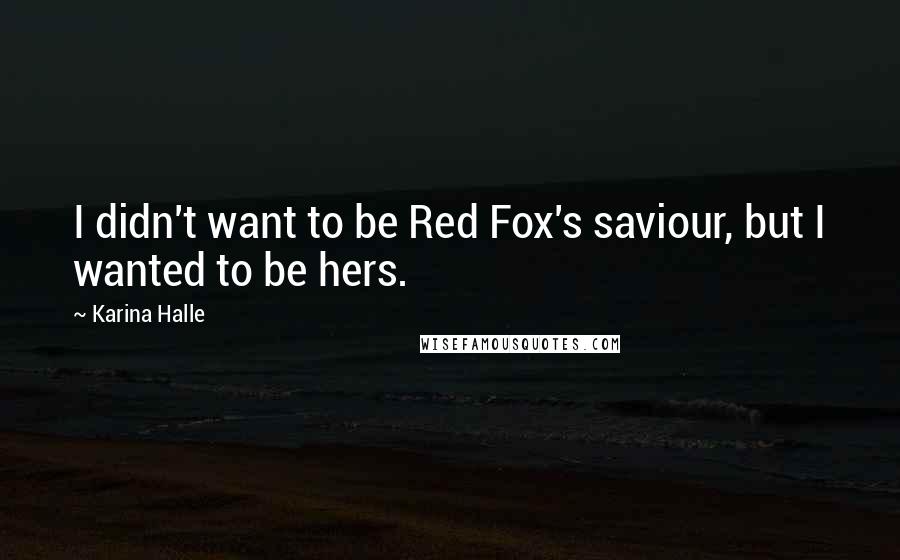 Karina Halle Quotes: I didn't want to be Red Fox's saviour, but I wanted to be hers.