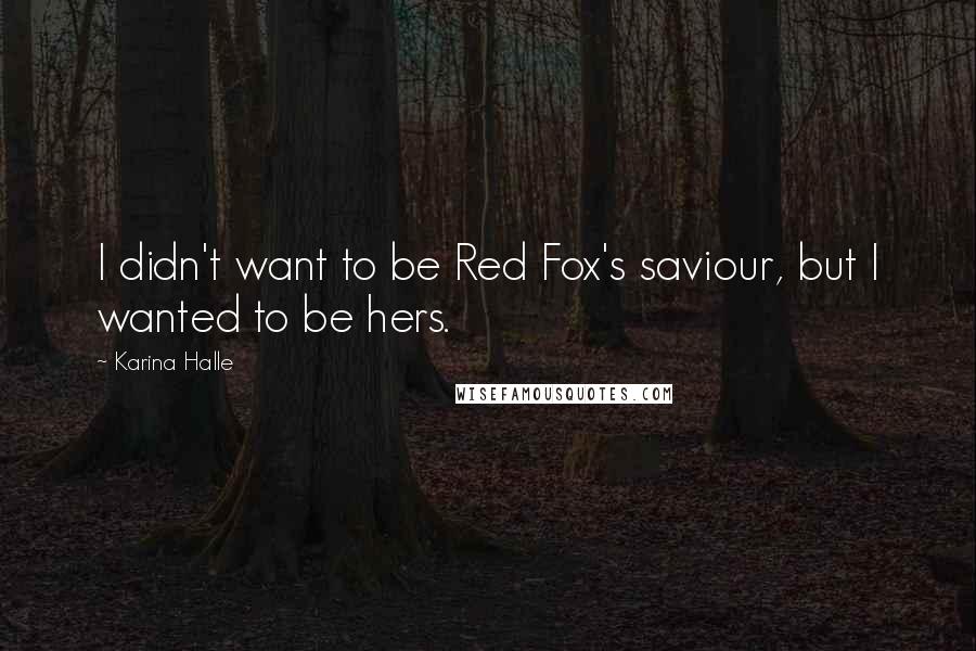 Karina Halle Quotes: I didn't want to be Red Fox's saviour, but I wanted to be hers.