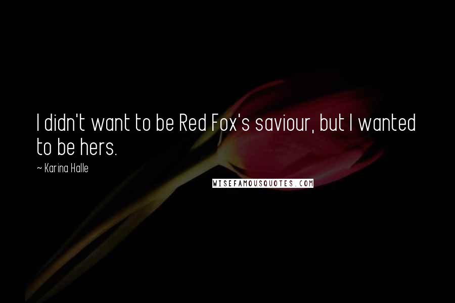 Karina Halle Quotes: I didn't want to be Red Fox's saviour, but I wanted to be hers.