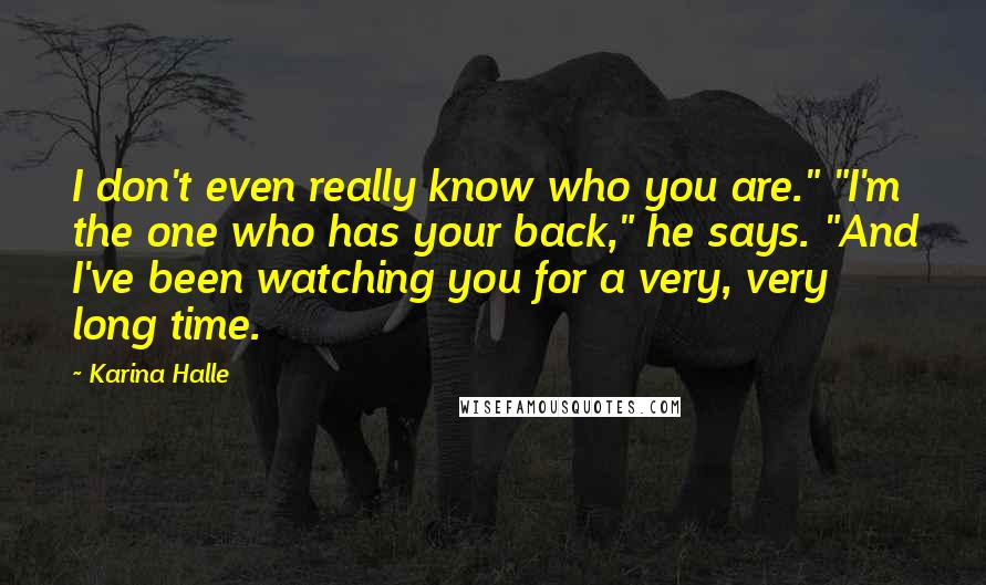 Karina Halle Quotes: I don't even really know who you are." "I'm the one who has your back," he says. "And I've been watching you for a very, very long time.