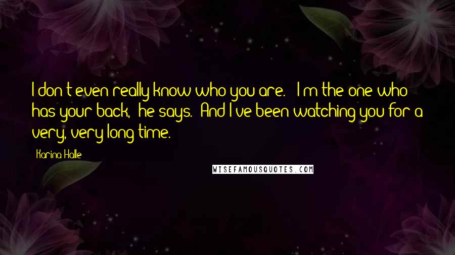 Karina Halle Quotes: I don't even really know who you are." "I'm the one who has your back," he says. "And I've been watching you for a very, very long time.