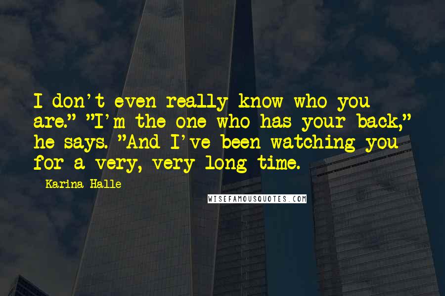 Karina Halle Quotes: I don't even really know who you are." "I'm the one who has your back," he says. "And I've been watching you for a very, very long time.
