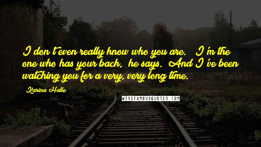 Karina Halle Quotes: I don't even really know who you are." "I'm the one who has your back," he says. "And I've been watching you for a very, very long time.