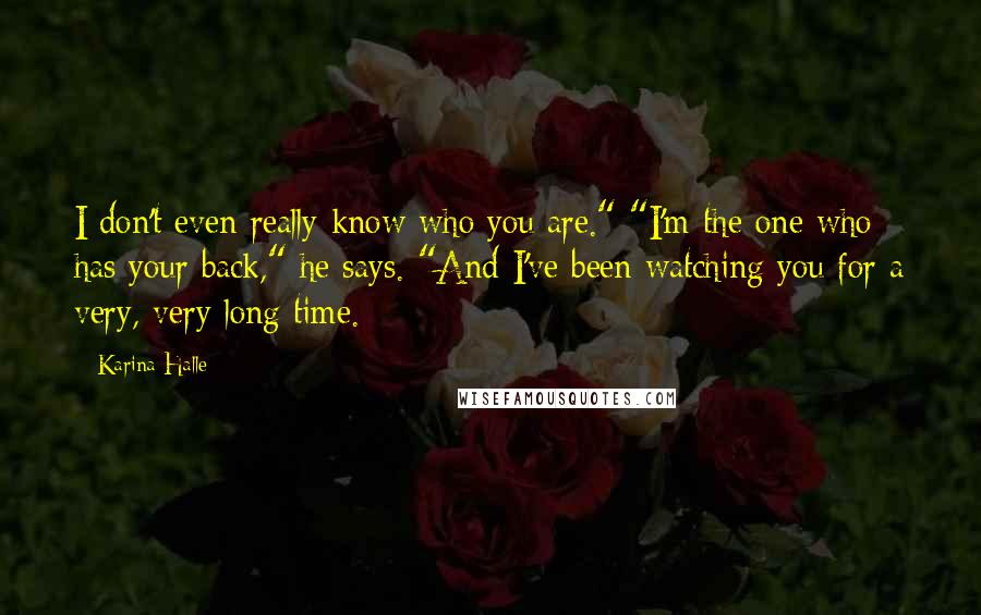 Karina Halle Quotes: I don't even really know who you are." "I'm the one who has your back," he says. "And I've been watching you for a very, very long time.
