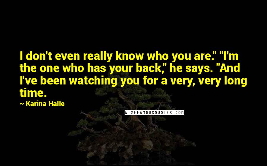 Karina Halle Quotes: I don't even really know who you are." "I'm the one who has your back," he says. "And I've been watching you for a very, very long time.