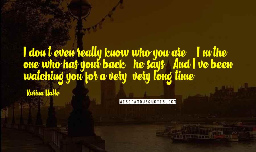 Karina Halle Quotes: I don't even really know who you are." "I'm the one who has your back," he says. "And I've been watching you for a very, very long time.